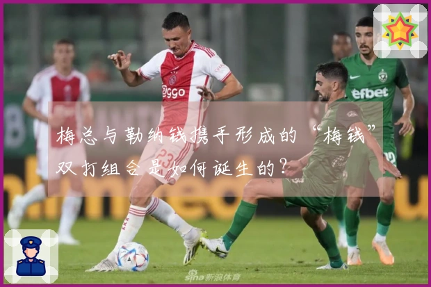 梅总与勒纳钱携手形成的“梅钱”双打组合是如何诞生的？