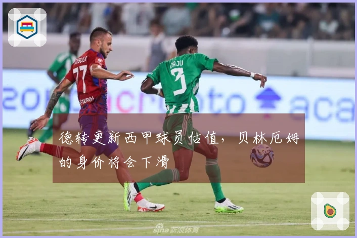 德转更新西甲球员估值，贝林厄姆的身价将会下滑