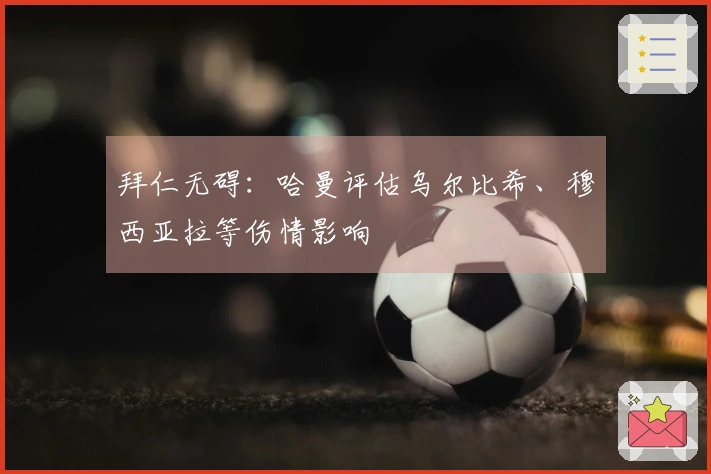 拜仁无碍：哈曼评估乌尔比希、穆西亚拉等伤情影响