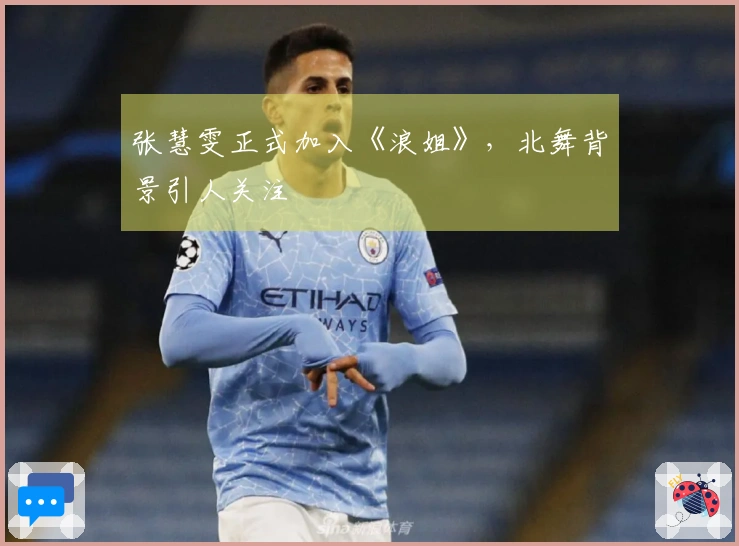 张慧雯正式加入《浪姐》，北舞背景引人关注