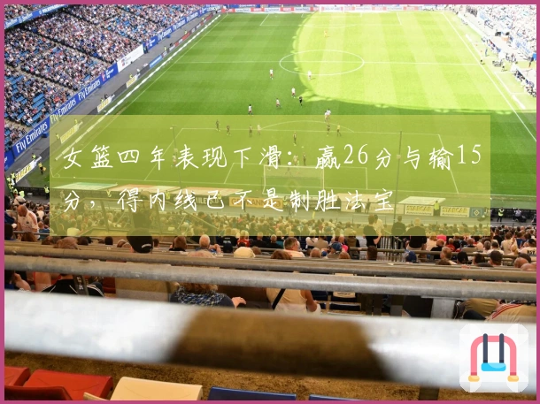 女篮四年表现下滑：赢26分与输15分，得内线已不是制胜法宝