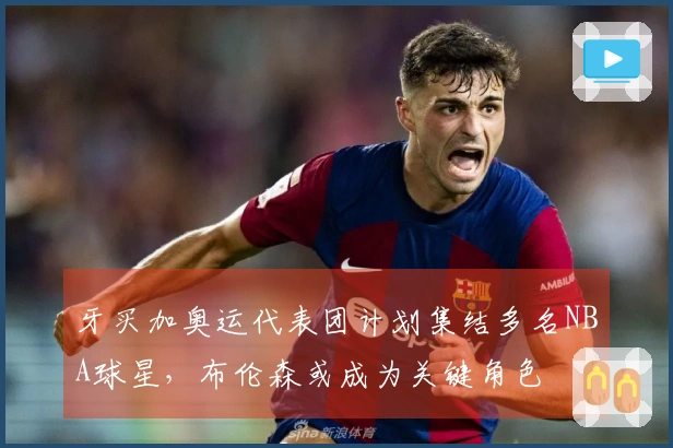 牙买加奥运代表团计划集结多名NBA球星，布伦森或成为关键角色