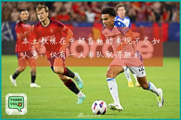 本土教练在中超首轮的表现不尽如人意，仅有一人率队取得胜利