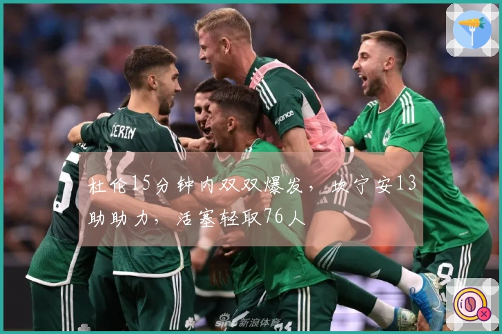 杜伦15分钟内双双爆发，坎宁安13助助力，活塞轻取76人