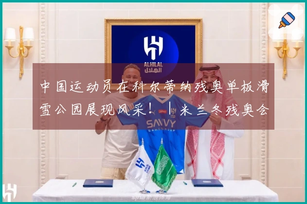 中国运动员在科尔蒂纳残奥单板滑雪公园展现风采！｜米兰冬残奥会特别报道