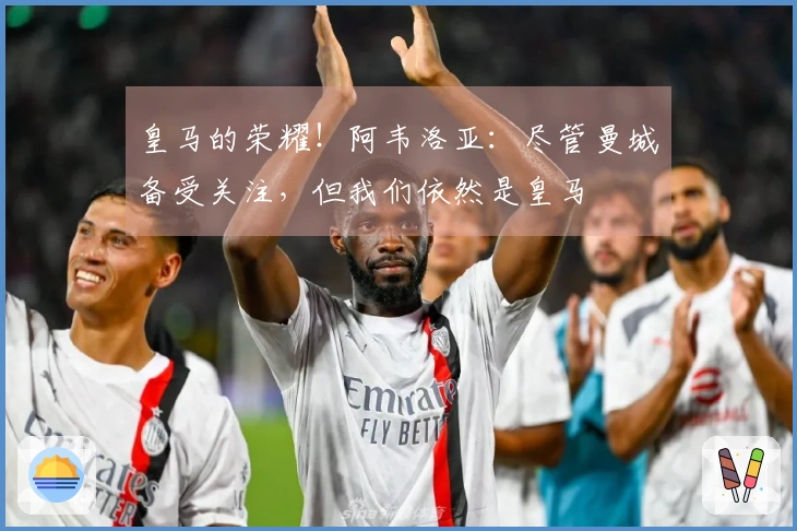 皇马的荣耀！阿韦洛亚：尽管曼城备受关注，但我们依然是皇马