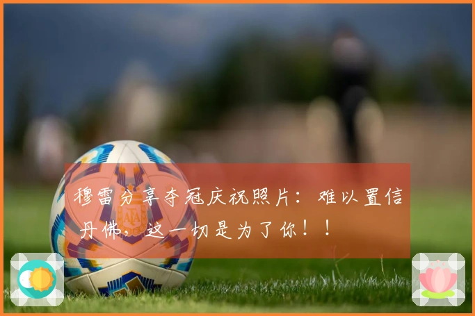 穆雷分享夺冠庆祝照片：难以置信 丹佛，这一切是为了你！！