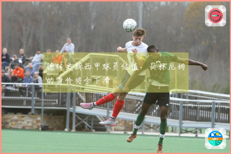 德转更新西甲球员估值，贝林厄姆的身价将会下滑